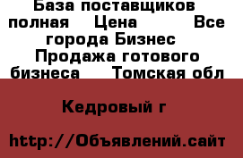 База поставщиков (полная) › Цена ­ 250 - Все города Бизнес » Продажа готового бизнеса   . Томская обл.,Кедровый г.